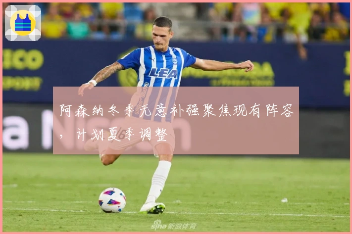 阿森纳冬季无意补强聚焦现有阵容，计划夏季调整