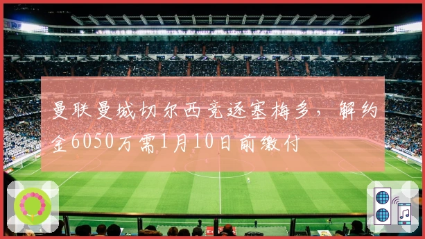 曼联曼城切尔西竞逐塞梅多，解约金6050万需1月10日前缴付