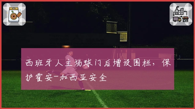 西班牙人主场球门后增设围栏，保护霍安-加西亚安全