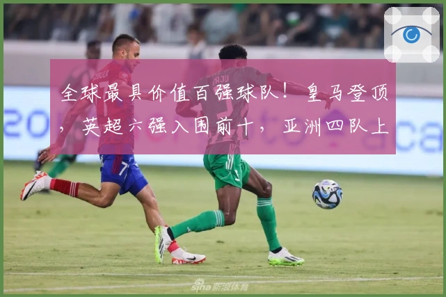 全球最具价值百强球队！皇马登顶，英超六强入围前十，亚洲四队上榜