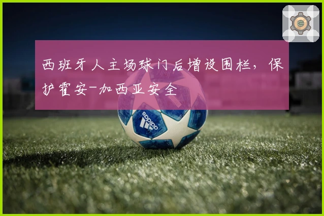 西班牙人主场球门后增设围栏，保护霍安-加西亚安全