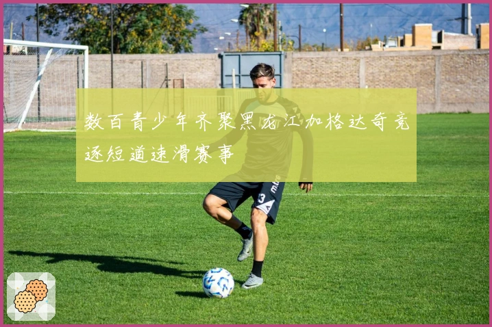 数百青少年齐聚黑龙江加格达奇竞逐短道速滑赛事