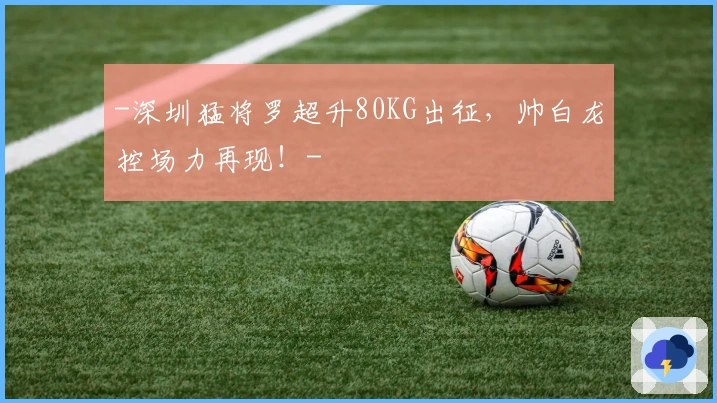 -深圳猛将罗超升80KG出征，帅白龙控场力再现！-